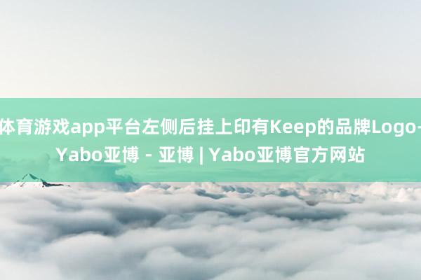体育游戏app平台左侧后挂上印有Keep的品牌Logo-Yabo亚博 - 亚博 | Yabo亚博官方网站