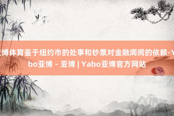 亚博体育鉴于纽约市的处事和钞票对金融阛阓的依赖-Yabo亚博 - 亚博 | Yabo亚博官方网站
