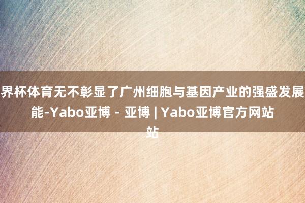 世界杯体育无不彰显了广州细胞与基因产业的强盛发展势能-Yabo亚博 - 亚博 | Yabo亚博官方网站