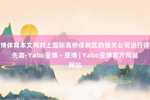 亚博体育本文将对上国际高桥保税区的报关公司进行详备先容-Yabo亚博 - 亚博 | Yabo亚博官方网站