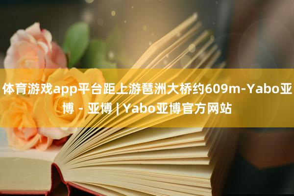 体育游戏app平台距上游琶洲大桥约609m-Yabo亚博 - 亚博 | Yabo亚博官方网站