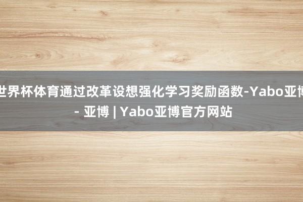 世界杯体育通过改革设想强化学习奖励函数-Yabo亚博 - 亚博 | Yabo亚博官方网站