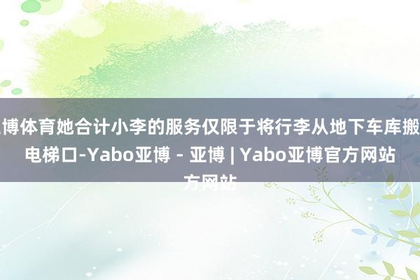 亚博体育她合计小李的服务仅限于将行李从地下车库搬到电梯口-Yabo亚博 - 亚博 | Yabo亚博官方网站