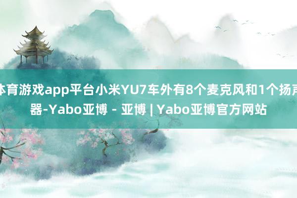 体育游戏app平台小米YU7车外有8个麦克风和1个扬声器-Yabo亚博 - 亚博 | Yabo亚博官方网站