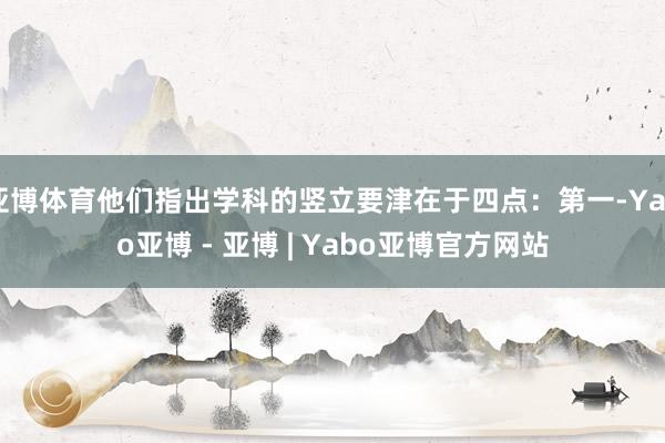 亚博体育他们指出学科的竖立要津在于四点：第一-Yabo亚博 - 亚博 | Yabo亚博官方网站