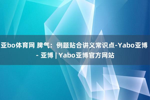 亚bo体育网 脾气：例题贴合讲义常识点-Yabo亚博 - 亚博 | Yabo亚博官方网站