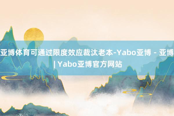 亚博体育可通过限度效应裁汰老本-Yabo亚博 - 亚博 | Yabo亚博官方网站