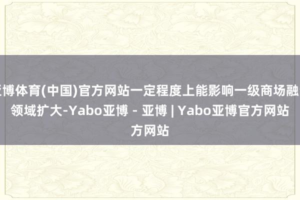 亚博体育(中国)官方网站一定程度上能影响一级商场融资领域扩大-Yabo亚博 - 亚博 | Yabo亚博官方网站