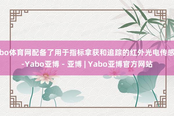 亚bo体育网配备了用于指标拿获和追踪的红外光电传感器-Yabo亚博 - 亚博 | Yabo亚博官方网站