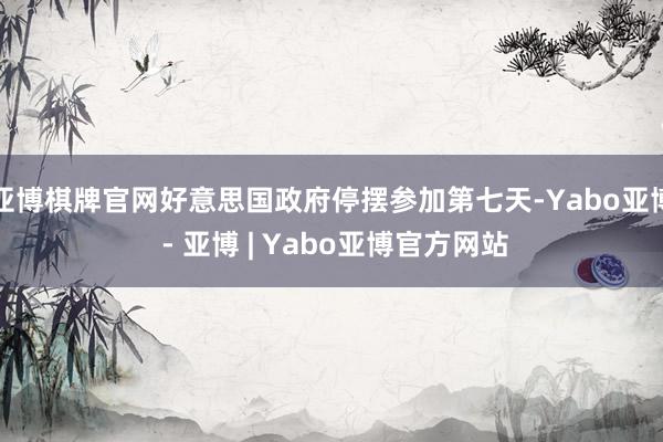 亚博棋牌官网好意思国政府停摆参加第七天-Yabo亚博 - 亚博 | Yabo亚博官方网站