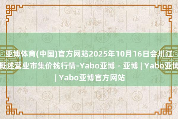 亚博体育(中国)官方网站2025年10月16日会川江能中药材概述营业市集价钱行情-Yabo亚博 - 亚博 | Yabo亚博官方网站