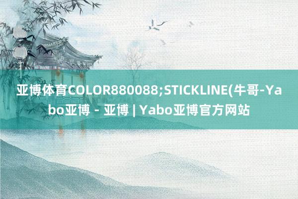 亚博体育COLOR880088;STICKLINE(牛哥-Yabo亚博 - 亚博 | Yabo亚博官方网站