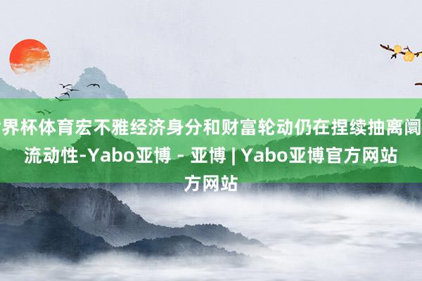 世界杯体育宏不雅经济身分和财富轮动仍在捏续抽离阛阓流动性-Yabo亚博 - 亚博 | Yabo亚博官方网站