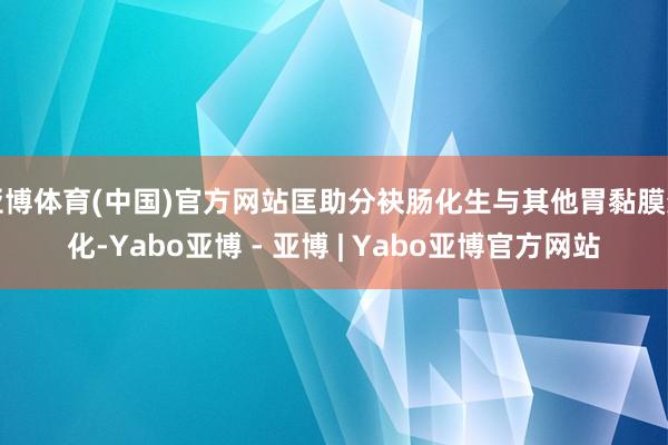 亚博体育(中国)官方网站匡助分袂肠化生与其他胃黏膜变化-Yabo亚博 - 亚博 | Yabo亚博官方网站