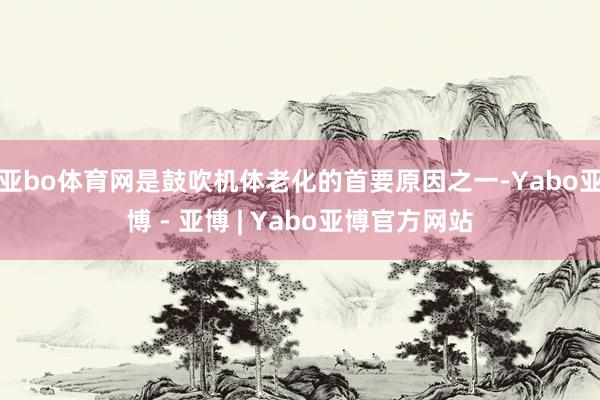 亚bo体育网是鼓吹机体老化的首要原因之一-Yabo亚博 - 亚博 | Yabo亚博官方网站