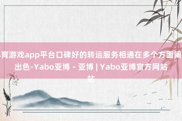 体育游戏app平台口碑好的转运服务相通在多个方面阐述出色-Yabo亚博 - 亚博 | Yabo亚博官方网站